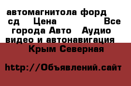 автомагнитола форд 6000 сд  › Цена ­ 500-1000 - Все города Авто » Аудио, видео и автонавигация   . Крым,Северная